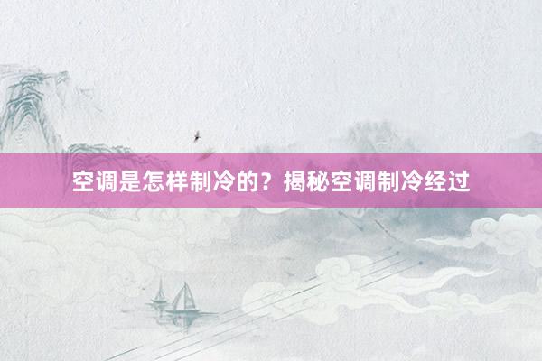 空调是怎样制冷的？揭秘空调制冷经过