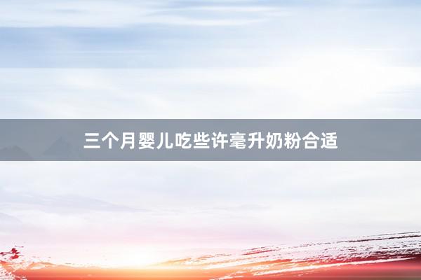 三个月婴儿吃些许毫升奶粉合适