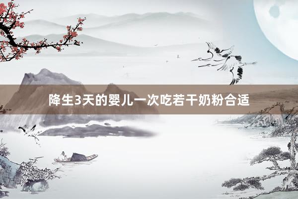 降生3天的婴儿一次吃若干奶粉合适